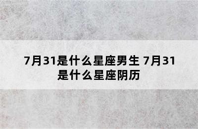 7月31是什么星座男生 7月31是什么星座阴历